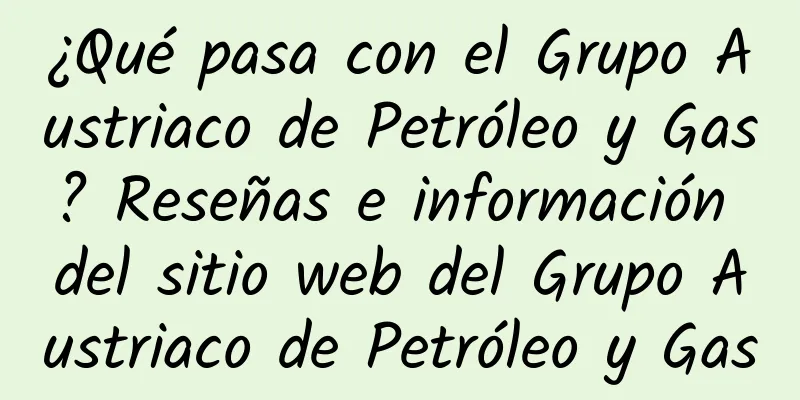 ¿Qué pasa con el Grupo Austriaco de Petróleo y Gas? Reseñas e información del sitio web del Grupo Austriaco de Petróleo y Gas