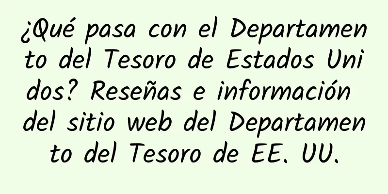 ¿Qué pasa con el Departamento del Tesoro de Estados Unidos? Reseñas e información del sitio web del Departamento del Tesoro de EE. UU.