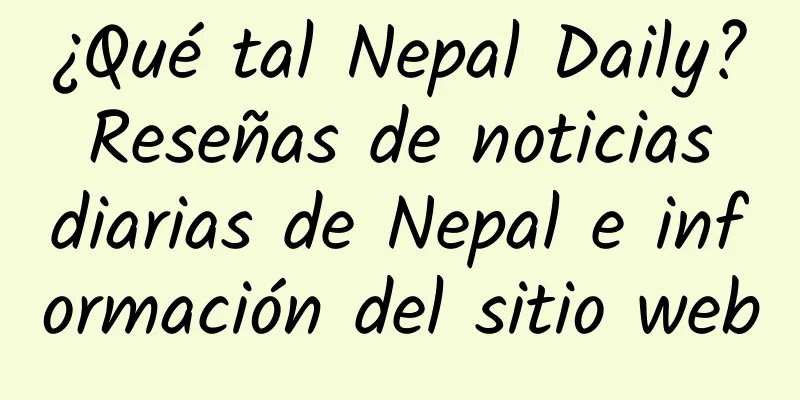 ¿Qué tal Nepal Daily? Reseñas de noticias diarias de Nepal e información del sitio web