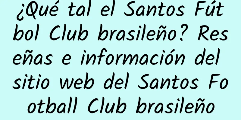 ¿Qué tal el Santos Fútbol Club brasileño? Reseñas e información del sitio web del Santos Football Club brasileño