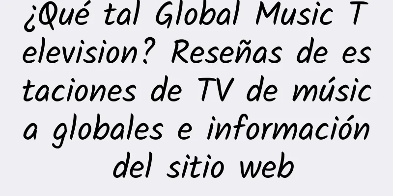¿Qué tal Global Music Television? Reseñas de estaciones de TV de música globales e información del sitio web