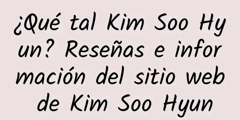 ¿Qué tal Kim Soo Hyun? Reseñas e información del sitio web de Kim Soo Hyun