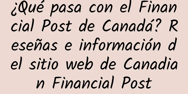 ¿Qué pasa con el Financial Post de Canadá? Reseñas e información del sitio web de Canadian Financial Post