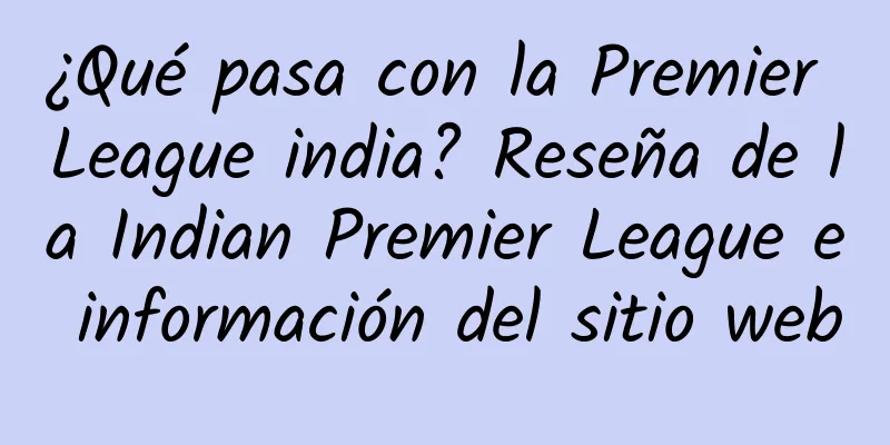 ¿Qué pasa con la Premier League india? Reseña de la Indian Premier League e información del sitio web