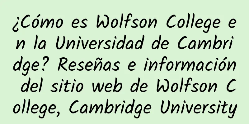 ¿Cómo es Wolfson College en la Universidad de Cambridge? Reseñas e información del sitio web de Wolfson College, Cambridge University