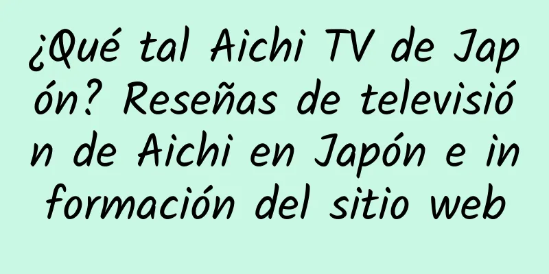 ¿Qué tal Aichi TV de Japón? Reseñas de televisión de Aichi en Japón e información del sitio web