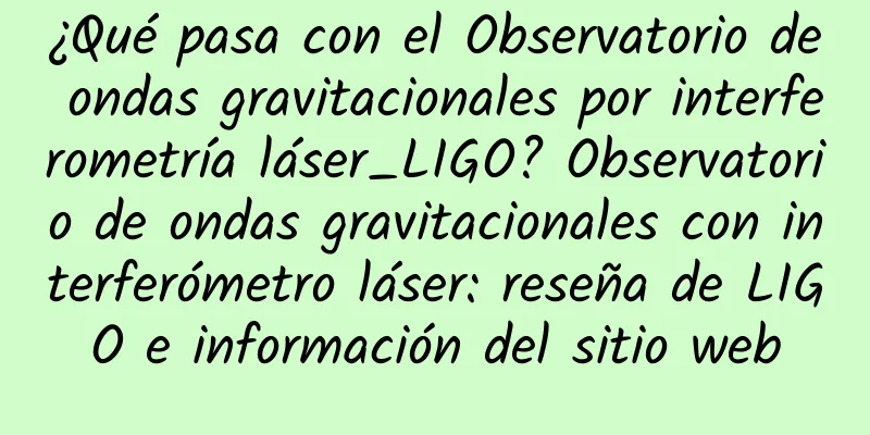 ¿Qué pasa con el Observatorio de ondas gravitacionales por interferometría láser_LIGO? Observatorio de ondas gravitacionales con interferómetro láser: reseña de LIGO e información del sitio web