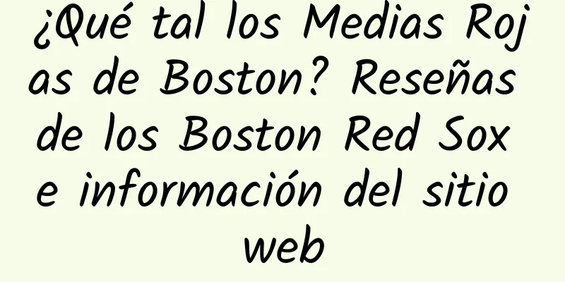 ¿Qué tal los Medias Rojas de Boston? Reseñas de los Boston Red Sox e información del sitio web