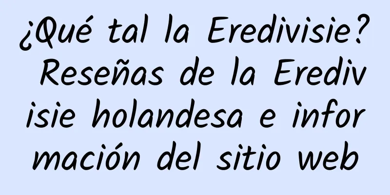 ¿Qué tal la Eredivisie? Reseñas de la Eredivisie holandesa e información del sitio web