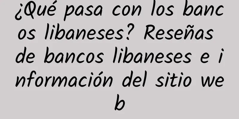 ¿Qué pasa con los bancos libaneses? Reseñas de bancos libaneses e información del sitio web