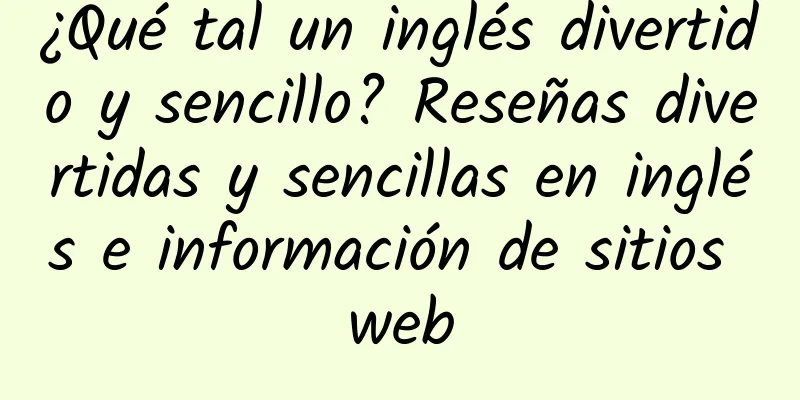 ¿Qué tal un inglés divertido y sencillo? Reseñas divertidas y sencillas en inglés e información de sitios web