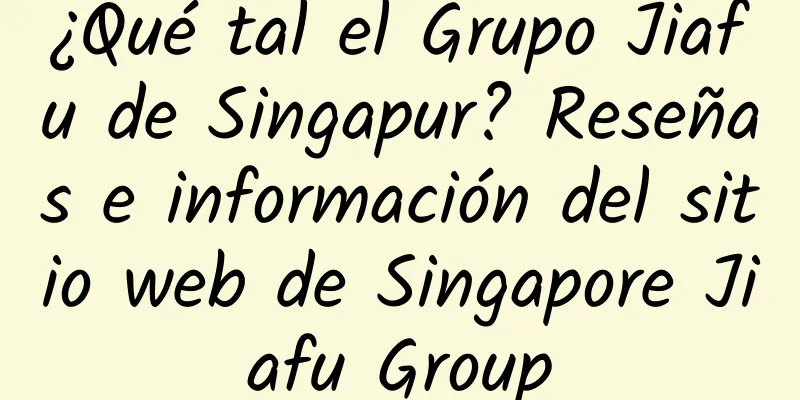 ¿Qué tal el Grupo Jiafu de Singapur? Reseñas e información del sitio web de Singapore Jiafu Group