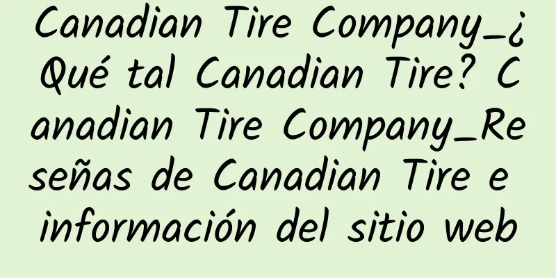 Canadian Tire Company_¿Qué tal Canadian Tire? Canadian Tire Company_Reseñas de Canadian Tire e información del sitio web