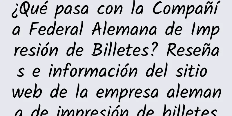 ¿Qué pasa con la Compañía Federal Alemana de Impresión de Billetes? Reseñas e información del sitio web de la empresa alemana de impresión de billetes