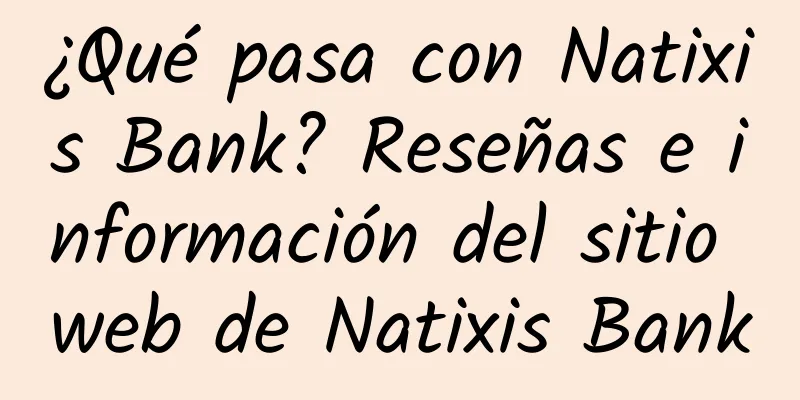 ¿Qué pasa con Natixis Bank? Reseñas e información del sitio web de Natixis Bank