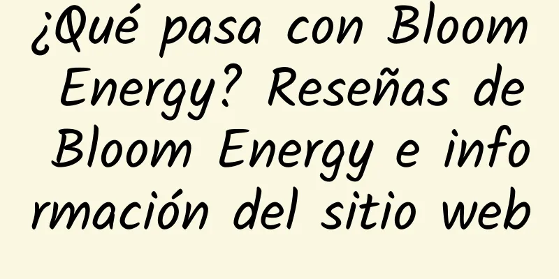 ¿Qué pasa con Bloom Energy? Reseñas de Bloom Energy e información del sitio web
