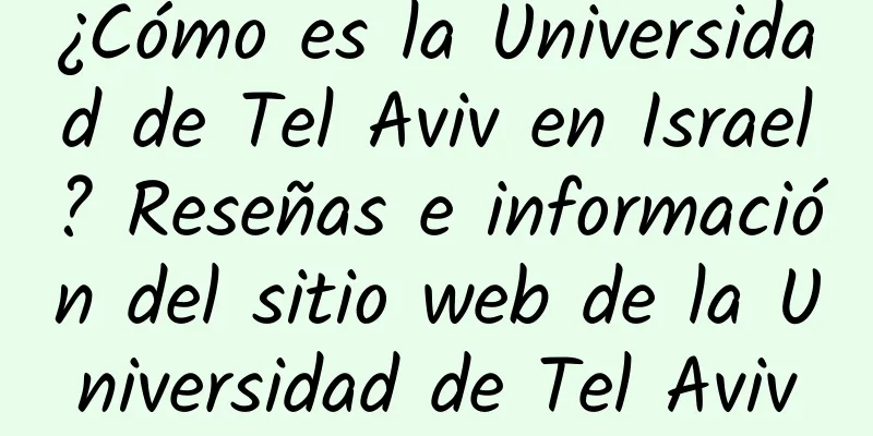 ¿Cómo es la Universidad de Tel Aviv en Israel? Reseñas e información del sitio web de la Universidad de Tel Aviv