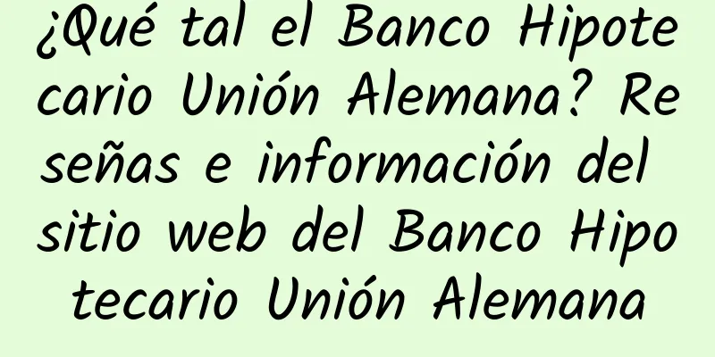 ¿Qué tal el Banco Hipotecario Unión Alemana? Reseñas e información del sitio web del Banco Hipotecario Unión Alemana