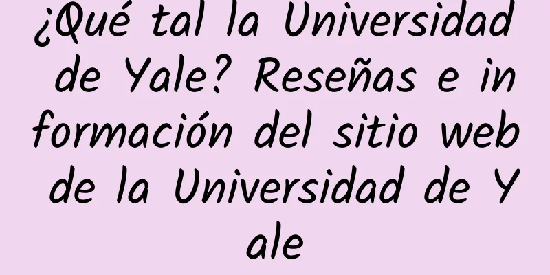 ¿Qué tal la Universidad de Yale? Reseñas e información del sitio web de la Universidad de Yale