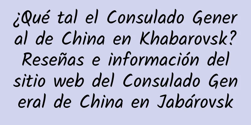 ¿Qué tal el Consulado General de China en Khabarovsk? Reseñas e información del sitio web del Consulado General de China en Jabárovsk