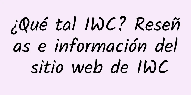 ¿Qué tal IWC? Reseñas e información del sitio web de IWC
