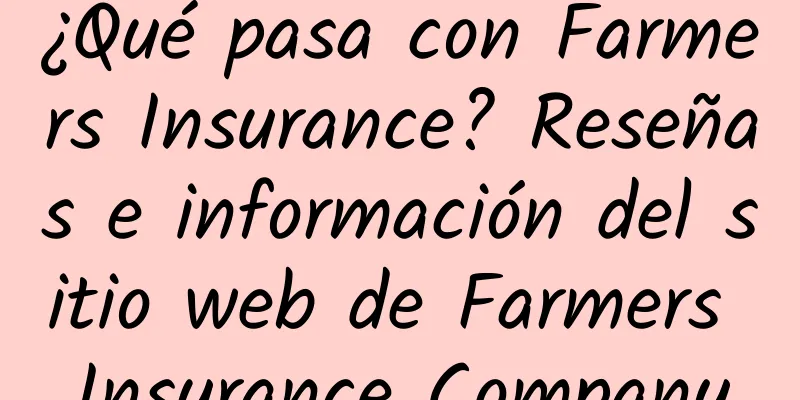 ¿Qué pasa con Farmers Insurance? Reseñas e información del sitio web de Farmers Insurance Company