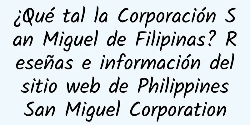 ¿Qué tal la Corporación San Miguel de Filipinas? Reseñas e información del sitio web de Philippines San Miguel Corporation