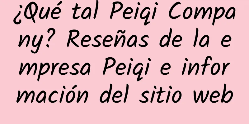 ¿Qué tal Peiqi Company? Reseñas de la empresa Peiqi e información del sitio web
