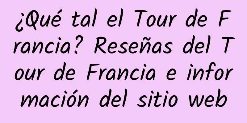 ¿Qué tal el Tour de Francia? Reseñas del Tour de Francia e información del sitio web