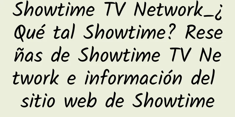 Showtime TV Network_¿Qué tal Showtime? Reseñas de Showtime TV Network e información del sitio web de Showtime