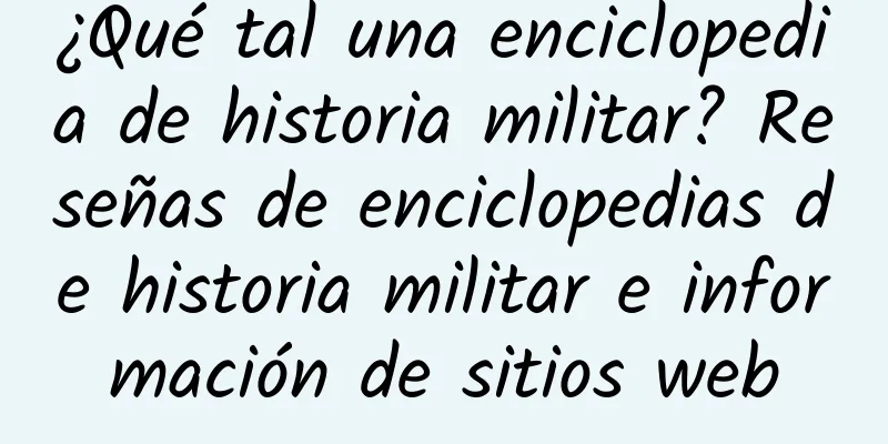 ¿Qué tal una enciclopedia de historia militar? Reseñas de enciclopedias de historia militar e información de sitios web