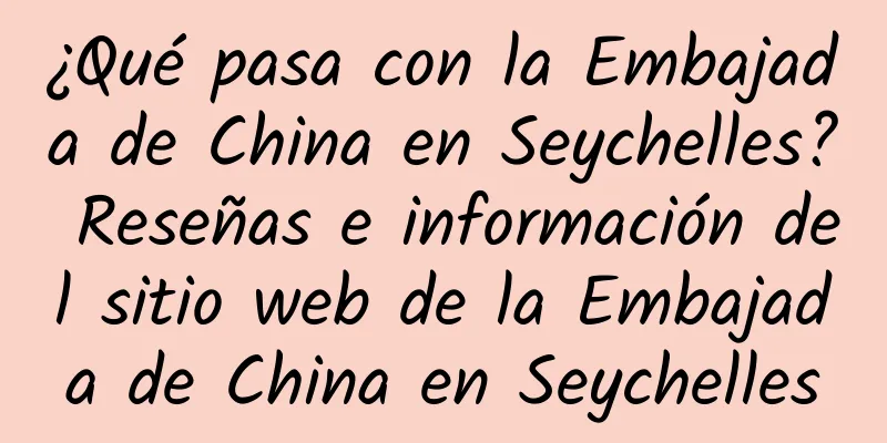 ¿Qué pasa con la Embajada de China en Seychelles? Reseñas e información del sitio web de la Embajada de China en Seychelles
