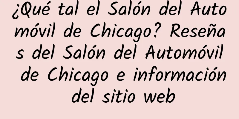 ¿Qué tal el Salón del Automóvil de Chicago? Reseñas del Salón del Automóvil de Chicago e información del sitio web