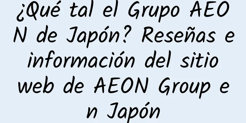 ¿Qué tal el Grupo AEON de Japón? Reseñas e información del sitio web de AEON Group en Japón
