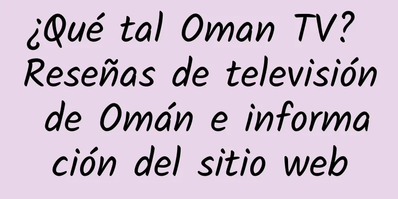 ¿Qué tal Oman TV? Reseñas de televisión de Omán e información del sitio web