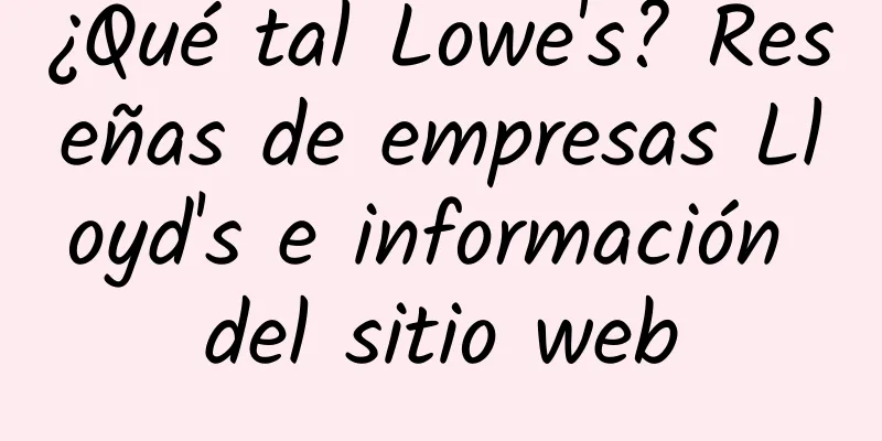 ¿Qué tal Lowe's? Reseñas de empresas Lloyd's e información del sitio web