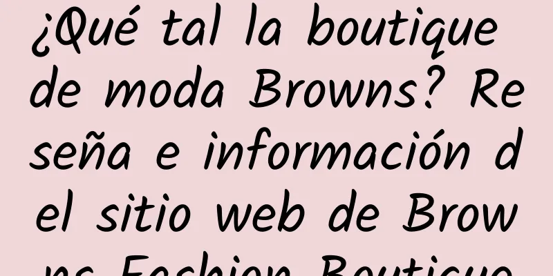¿Qué tal la boutique de moda Browns? Reseña e información del sitio web de Browns Fashion Boutique