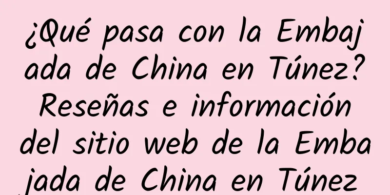 ¿Qué pasa con la Embajada de China en Túnez? Reseñas e información del sitio web de la Embajada de China en Túnez