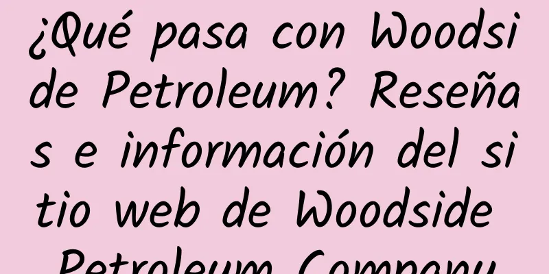¿Qué pasa con Woodside Petroleum? Reseñas e información del sitio web de Woodside Petroleum Company
