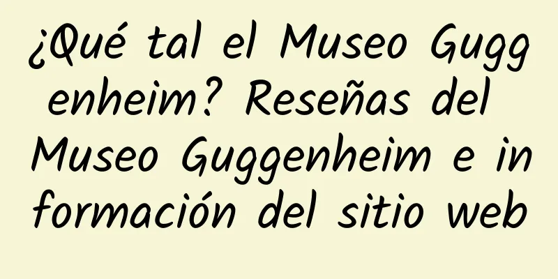 ¿Qué tal el Museo Guggenheim? Reseñas del Museo Guggenheim e información del sitio web