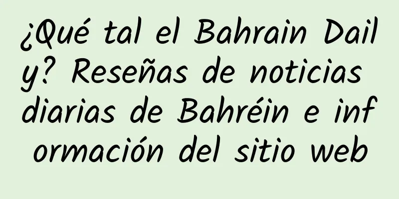 ¿Qué tal el Bahrain Daily? Reseñas de noticias diarias de Bahréin e información del sitio web