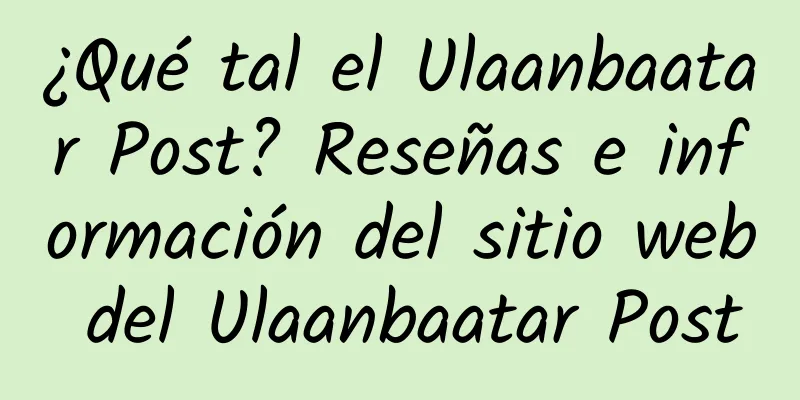 ¿Qué tal el Ulaanbaatar Post? Reseñas e información del sitio web del Ulaanbaatar Post