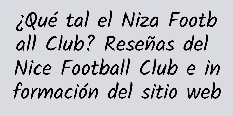 ¿Qué tal el Niza Football Club? Reseñas del Nice Football Club e información del sitio web