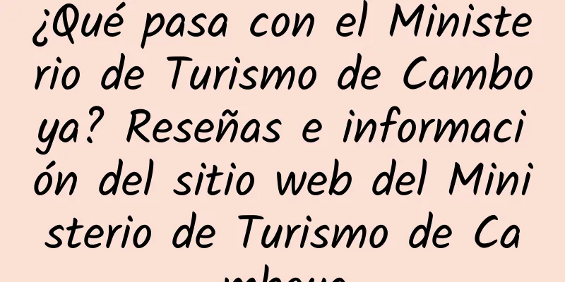 ¿Qué pasa con el Ministerio de Turismo de Camboya? Reseñas e información del sitio web del Ministerio de Turismo de Camboya