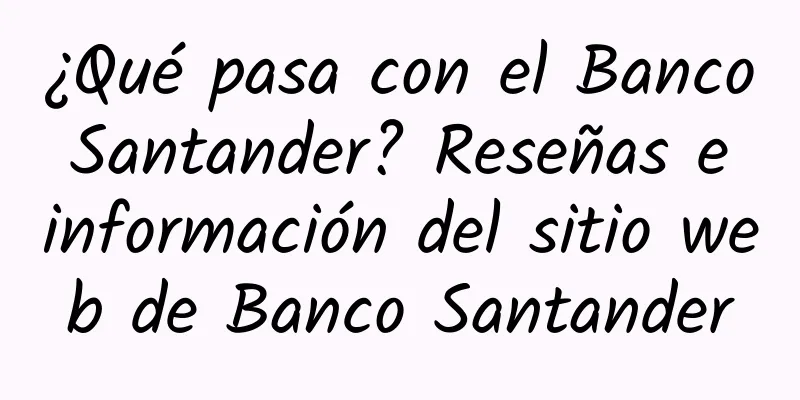 ¿Qué pasa con el Banco Santander? Reseñas e información del sitio web de Banco Santander