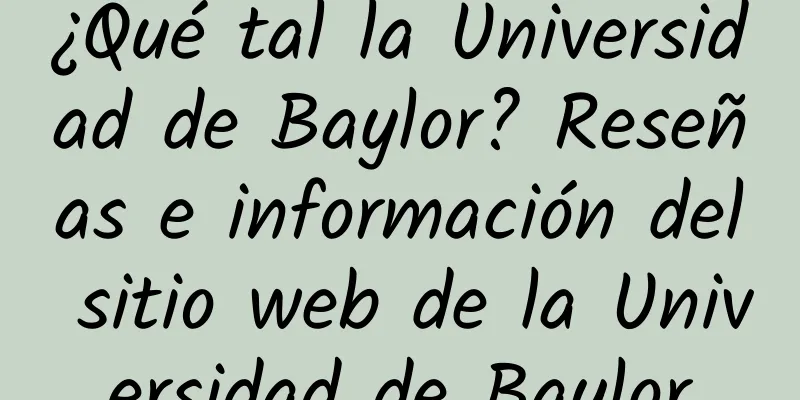 ¿Qué tal la Universidad de Baylor? Reseñas e información del sitio web de la Universidad de Baylor