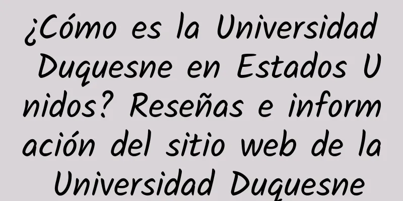 ¿Cómo es la Universidad Duquesne en Estados Unidos? Reseñas e información del sitio web de la Universidad Duquesne
