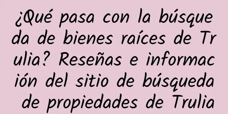 ¿Qué pasa con la búsqueda de bienes raíces de Trulia? Reseñas e información del sitio de búsqueda de propiedades de Trulia