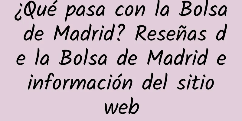 ¿Qué pasa con la Bolsa de Madrid? Reseñas de la Bolsa de Madrid e información del sitio web