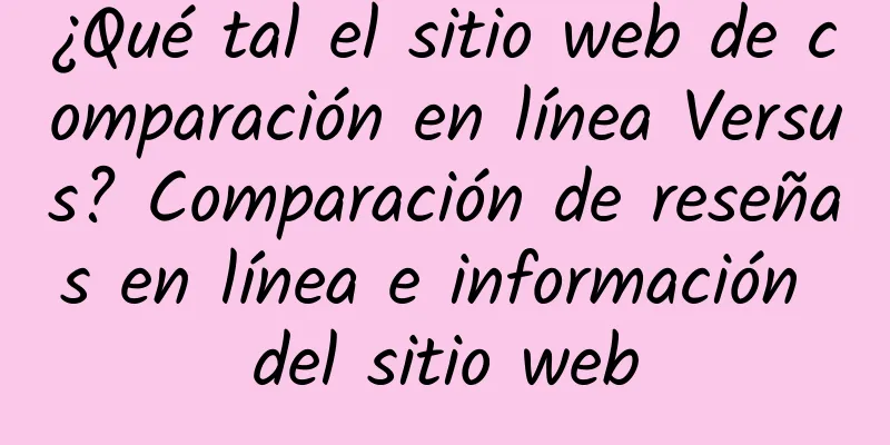 ¿Qué tal el sitio web de comparación en línea Versus? Comparación de reseñas en línea e información del sitio web